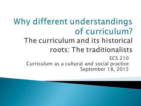 ECS 210 Curriculum as a cultural and social practice September 18, 2015.