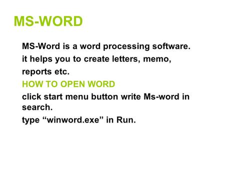 MS-WORD MS-Word is a word processing software. it helps you to create letters, memo, reports etc. HOW TO OPEN WORD click start menu button write Ms-word.