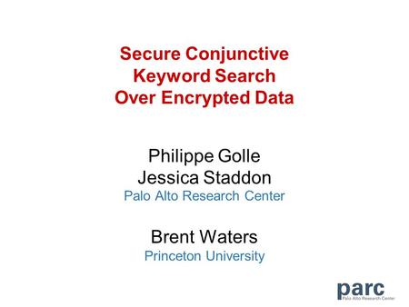 Secure Conjunctive Keyword Search Over Encrypted Data Philippe Golle Jessica Staddon Palo Alto Research Center Brent Waters Princeton University.