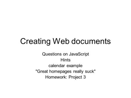 Creating Web documents Questions on JavaScript Hints calendar example Great homepages really suck Homework: Project 3.