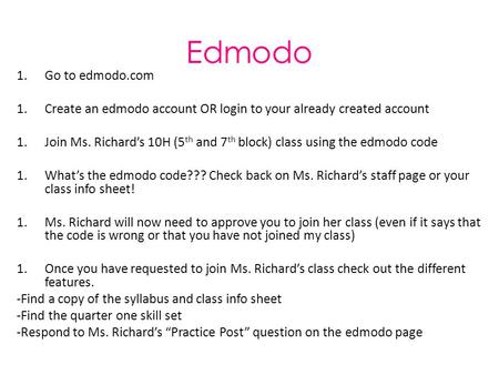 Edmodo 1.Go to edmodo.com 1.Create an edmodo account OR login to your already created account 1.Join Ms. Richard’s 10H (5 th and 7 th block) class using.