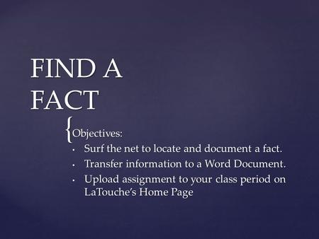 { FIND A FACT Objectives: Surf the net to locate and document a fact. Surf the net to locate and document a fact. Transfer information to a Word Document.