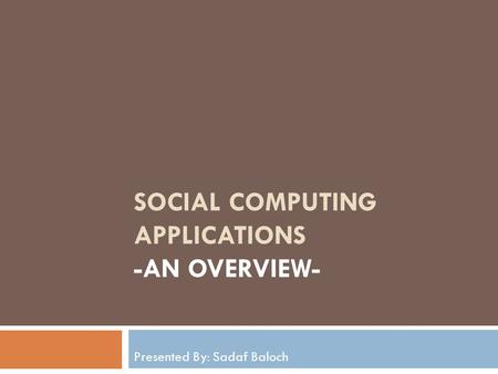 SOCIAL COMPUTING APPLICATIONS -AN OVERVIEW- Presented By: Sadaf Baloch.