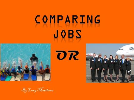 By Lucy Matthews. Job 1: Swimming instructor This is the job I am most likely going to be getting into after i finish my year 12  Entitlements as a swimming.