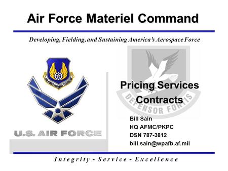 Pricing Services Contracts Air Force Materiel Command Bill Sain HQ AFMC/PKPC DSN 787-3812 I n t e g r i t y - S e r v i c e - E.