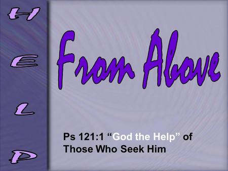 Ps 121:1 “God the Help” of Those Who Seek Him. Gen 17:4-8 an everlasting covenant No longer shall your name be called Abram, but your name shall be Abraham;