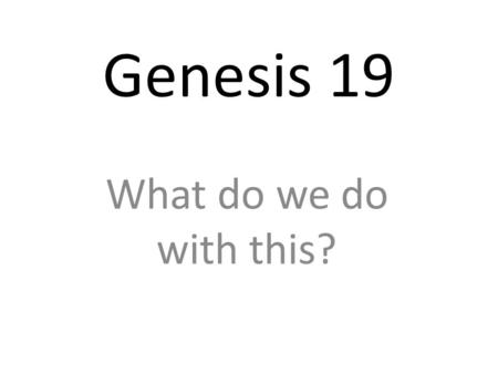 Genesis 19 What do we do with this?. The two angels arrived at Sodom in the evening, and Lot was sitting in the gateway of the city. When he saw them,