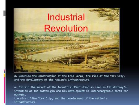 D. Describe the construction of the Erie Canal, the rise of New York City, and the development of the nation’s infrastructure. a. Explain the impact of.