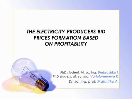 THE ELECTRICITY PRODUCERS BID PRICES FORMATION BASED ON PROFITABILITY PhD student, M. sc. ing. Umbrashko I. PhD student, M. sc. ing. Varfolomeyeva R. Dr.