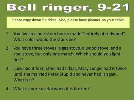 1.You live in a one story house made entirely of redwood. What color would the stairs be? 2.You have three stoves: a gas stove, a wood stove, and a coal.