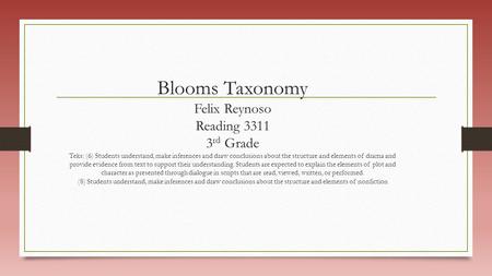 Blooms Taxonomy Felix Reynoso Reading 3311 3 rd Grade Teks: (6) Students understand, make inferences and draw conclusions about the structure and elements.