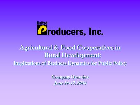 Agricultural & Food Cooperatives in Rural Development: Implications of Business Dynamics for Public Policy Company Overview June 16-17, 2004 Agricultural.