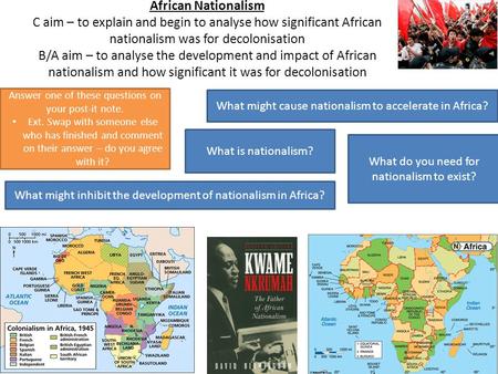 African Nationalism C aim – to explain and begin to analyse how significant African nationalism was for decolonisation B/A aim – to analyse the development.