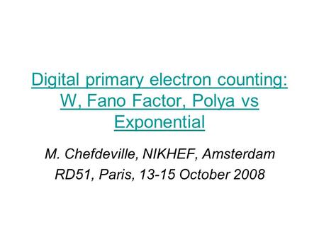 Digital primary electron counting: W, Fano Factor, Polya vs Exponential M. Chefdeville, NIKHEF, Amsterdam RD51, Paris, 13-15 October 2008.