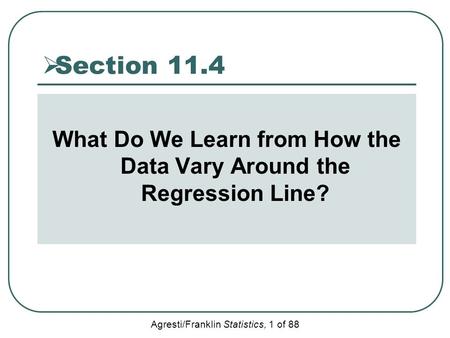 Agresti/Franklin Statistics, 1 of 88  Section 11.4 What Do We Learn from How the Data Vary Around the Regression Line?