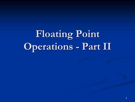 1 Floating Point Operations - Part II. Multiplication Do unsigned multiplication on the mantissas including the hidden bits Do unsigned multiplication.