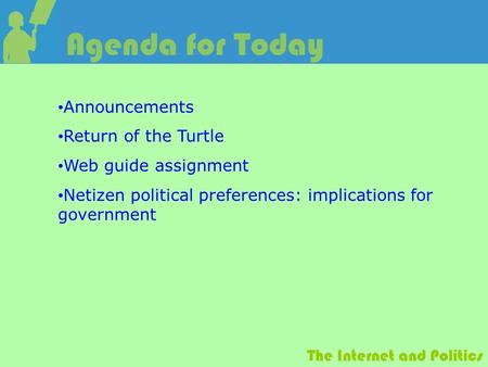 The Internet and Politics Agenda for Today Announcements Return of the Turtle Web guide assignment Netizen political preferences: implications for government.