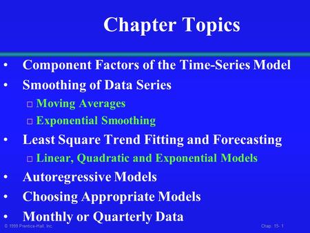 © 1999 Prentice-Hall, Inc. Chap. 15- 1 Chapter Topics Component Factors of the Time-Series Model Smoothing of Data Series  Moving Averages  Exponential.