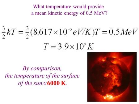 What temperature would provide a mean kinetic energy of 0.5 MeV? By comparison, the temperature of the surface of the sun  6000 K.