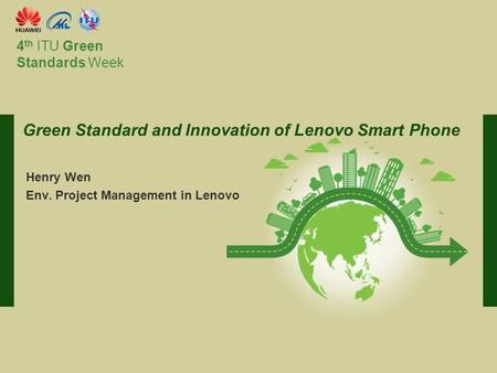 International Telecommunication Union Committed to connecting the world 4 th ITU Green Standards Week Henry Wen Env. Project Management in Lenovo Green.