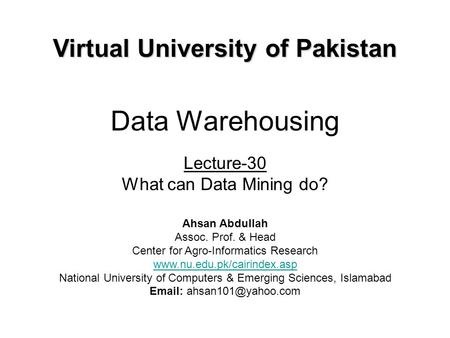 Data Warehousing Lecture-30 What can Data Mining do? Virtual University of Pakistan Ahsan Abdullah Assoc. Prof. & Head Center for Agro-Informatics Research.