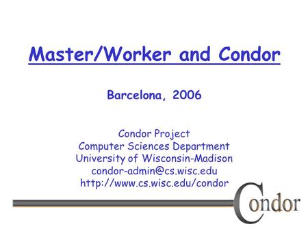 Condor Project Computer Sciences Department University of Wisconsin-Madison  Master/Worker and Condor.