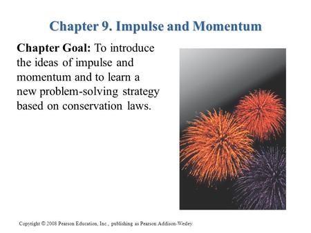 Copyright © 2008 Pearson Education, Inc., publishing as Pearson Addison-Wesley. Chapter 9. Impulse and Momentum Chapter Goal: To introduce the ideas of.