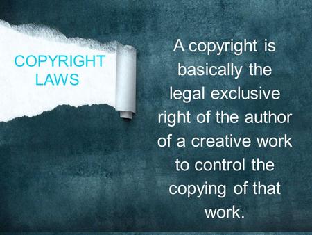 A copyright is basically the legal exclusive right of the author of a creative work to control the copying of that work. COPYRIGHT LAWS.