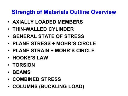 Strength of Materials Outline Overview AXIALLY LOADED MEMBERS THIN-WALLED CYLINDER GENERAL STATE OF STRESS PLANE STRESS + MOHR’S CIRCLE PLANE STRAIN +