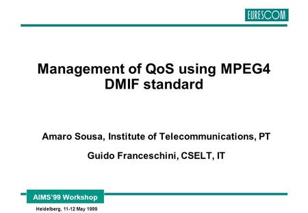 AIMS’99 Workshop Heidelberg, 11-12 May 1999 Management of QoS using MPEG4 DMIF standard Amaro Sousa, Institute of Telecommunications, PT Guido Franceschini,