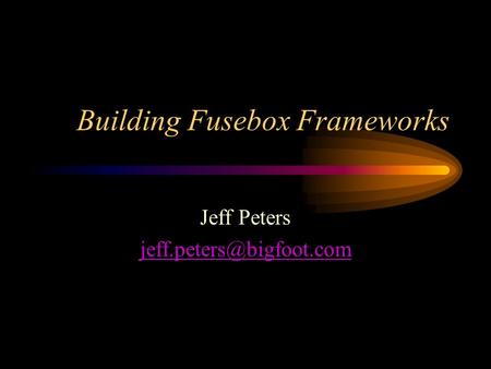 Building Fusebox Frameworks Jeff Peters