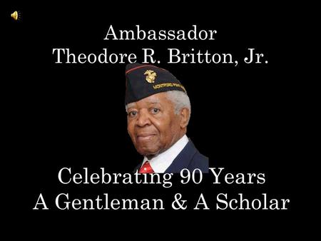 Ambassador Theodore R. Britton, Jr. Celebrating 90 Years A Gentleman & A Scholar.