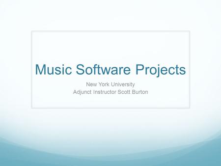 Music Software Projects New York University Adjunct Instructor Scott Burton.