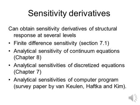 Sensitivity derivatives Can obtain sensitivity derivatives of structural response at several levels Finite difference sensitivity (section 7.1) Analytical.