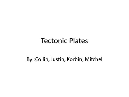 Tectonic Plates By :Collin, Justin, Korbin, Mitchel.