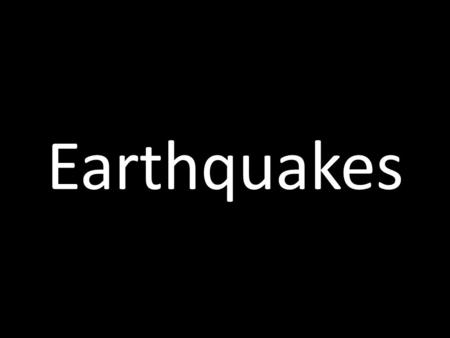 Earthquakes.