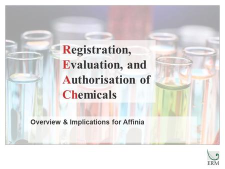 Overview & Implications for Affinia Registration, Evaluation, and Authorisation of Chemicals.