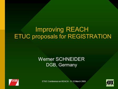 ETUC Conference on REACH - 11-12 March 2005 Improving REACH ETUC proposals for REGISTRATION Werner SCHNEIDER DGB, Germany.