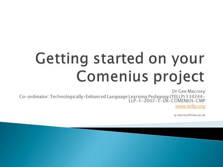 Dr Gee Macrory Co-ordinator: Technologically-Enhanced Language Learning Pedagogy (TELLP) 134244- LLP-1-2007-1-UK-COMENIUS-CMP