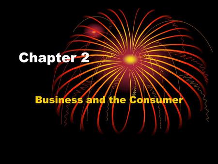 Chapter 2 Business and the Consumer. Needs and Wants Needs: the goods and services you need to survive Wants: the goods and services not necessary for.