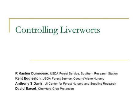 Controlling Liverworts R Kasten Dumroese, USDA Forest Service, Southern Research Station Kent Eggleston, USDA Forest Service, Coeur d’Alene Nursery Anthony.