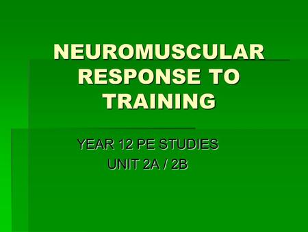 NEUROMUSCULAR RESPONSE TO TRAINING YEAR 12 PE STUDIES UNIT 2A / 2B.