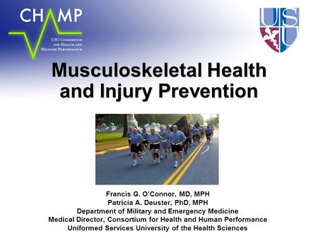 Musculoskeletal Health and Injury Prevention Francis G. O’Connor, MD, MPH Patricia A. Deuster, PhD, MPH Department of Military and Emergency Medicine Medical.