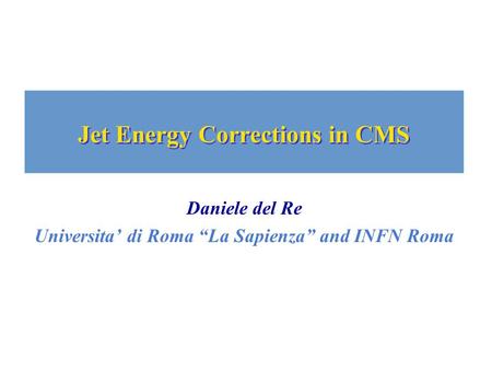 Jet Energy Corrections in CMS Daniele del Re Universita’ di Roma “La Sapienza” and INFN Roma.