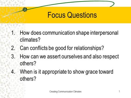 Creating Communication Climates1 Focus Questions 1.How does communication shape interpersonal climates? 2.Can conflicts be good for relationships? 3.How.