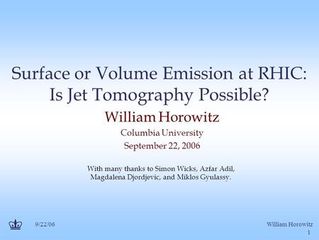 9/22/06William Horowitz 1 Surface or Volume Emission at RHIC: Is Jet Tomography Possible? William Horowitz Columbia University September 22, 2006 With.