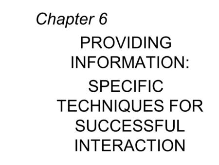 Chapter 6 PROVIDING INFORMATION: SPECIFIC TECHNIQUES FOR SUCCESSFUL INTERACTION.