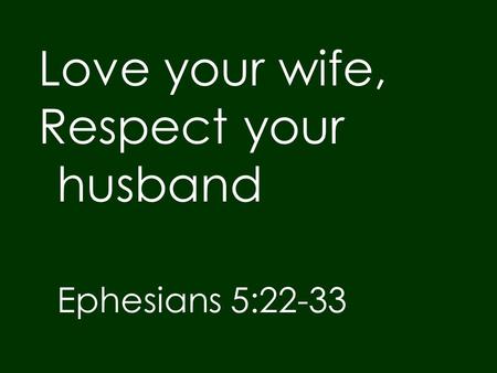 Love your wife, Respect your husband Ephesians 5:22-33.