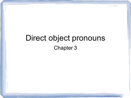 Direct object pronouns Chapter 3. What are direct objects in English? They receive the action of the verb. Answer the questions: whom? or what? about.