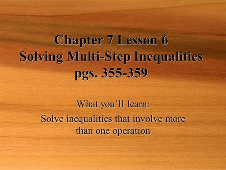 Chapter 7 Lesson 6 Solving Multi-Step Inequalities pgs. 355-359 What you’ll learn: Solve inequalities that involve more than one operation What you’ll.